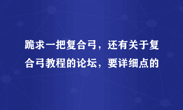 跪求一把复合弓，还有关于复合弓教程的论坛，要详细点的