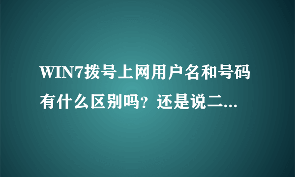 WIN7拨号上网用户名和号码有什么区别吗？还是说二者都要？