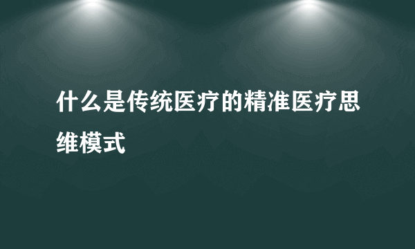 什么是传统医疗的精准医疗思维模式