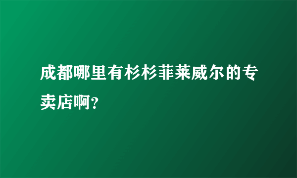 成都哪里有杉杉菲莱威尔的专卖店啊？