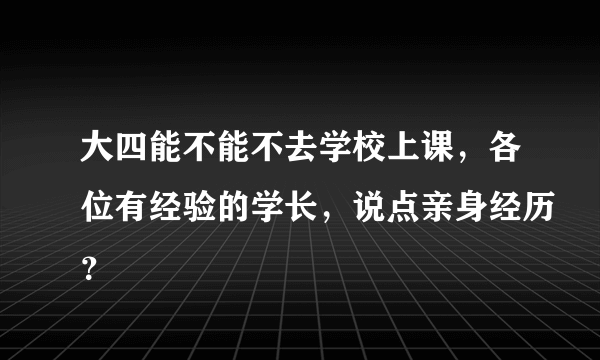 大四能不能不去学校上课，各位有经验的学长，说点亲身经历？