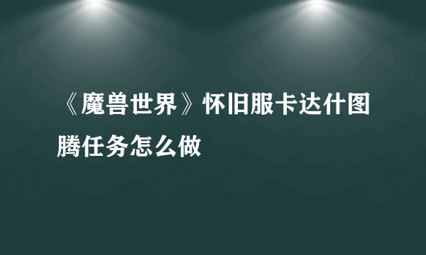 《魔兽世界》怀旧服卡达什图腾任务怎么做