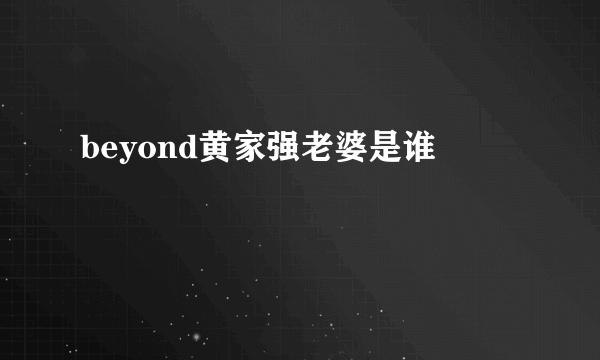 beyond黄家强老婆是谁