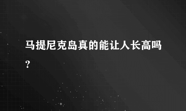 马提尼克岛真的能让人长高吗？