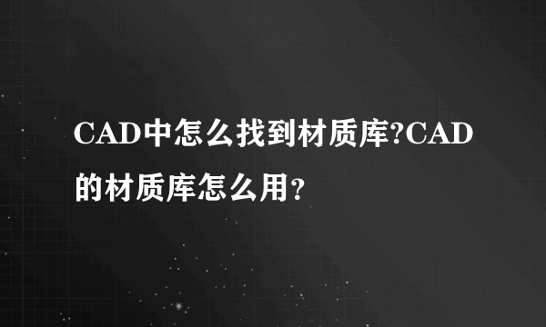 CAD中怎么找到材质库?CAD的材质库怎么用？