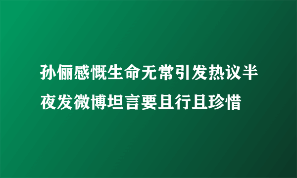 孙俪感慨生命无常引发热议半夜发微博坦言要且行且珍惜