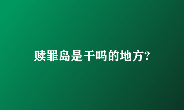 赎罪岛是干吗的地方?