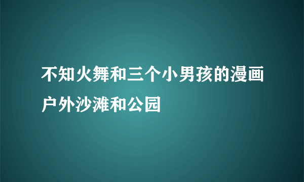 不知火舞和三个小男孩的漫画户外沙滩和公园