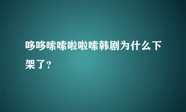 哆哆嗦嗦啦啦嗦韩剧为什么下架了？