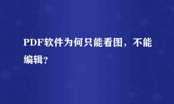 PDF软件为何只能看图，不能编辑？