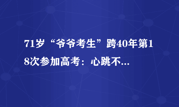 71岁“爷爷考生”跨40年第18次参加高考：心跳不停高考不停，你怎么看？