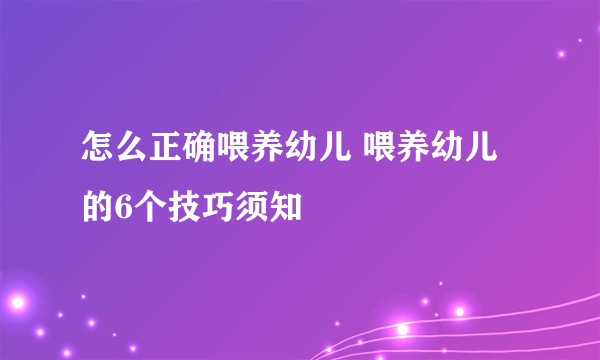 怎么正确喂养幼儿 喂养幼儿的6个技巧须知