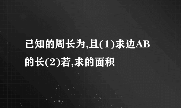 已知的周长为,且(1)求边AB的长(2)若,求的面积