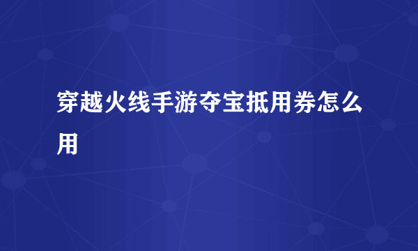 穿越火线手游夺宝抵用券怎么用