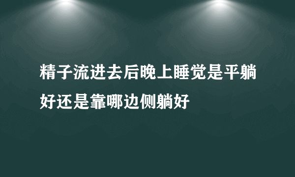 精子流进去后晚上睡觉是平躺好还是靠哪边侧躺好