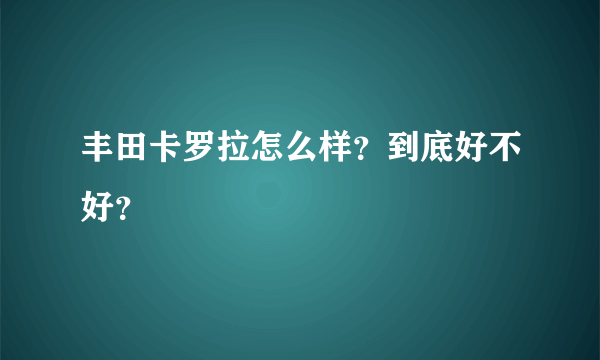 丰田卡罗拉怎么样？到底好不好？