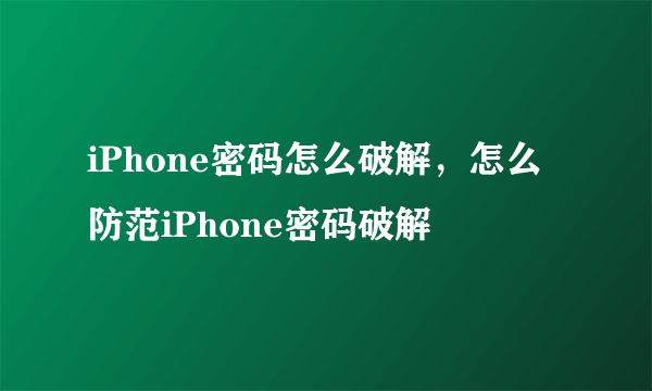 iPhone密码怎么破解，怎么防范iPhone密码破解