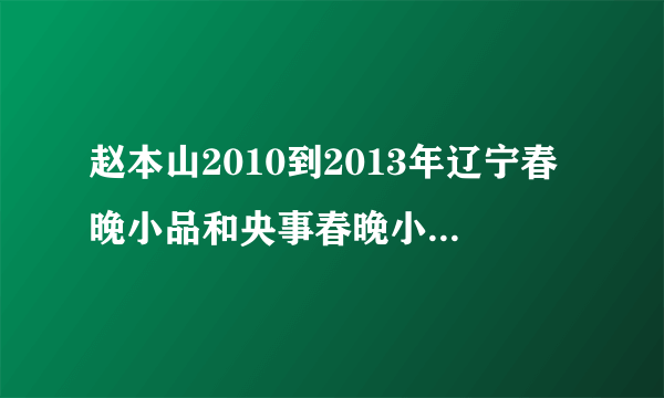 赵本山2010到2013年辽宁春晚小品和央事春晚小品都有哪些？