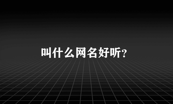 叫什么网名好听？