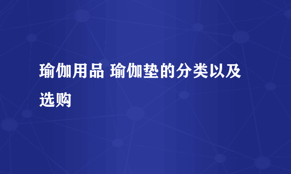 瑜伽用品 瑜伽垫的分类以及选购