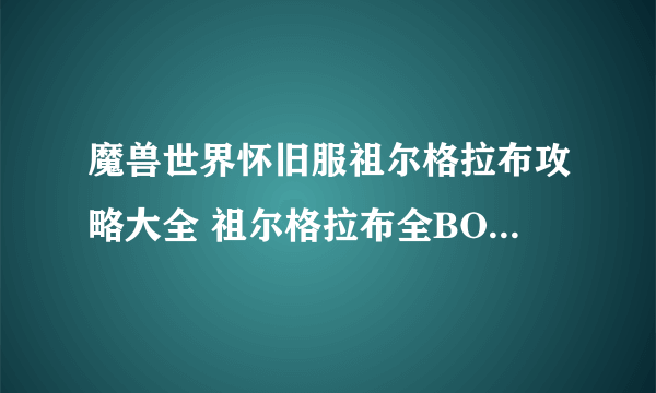 魔兽世界怀旧服祖尔格拉布攻略大全 祖尔格拉布全BOSS打法指南