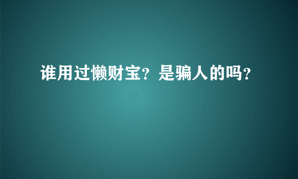 谁用过懒财宝？是骗人的吗？