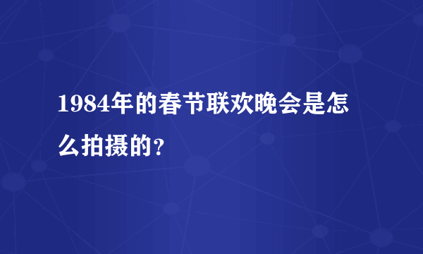 1984年的春节联欢晚会是怎么拍摄的？