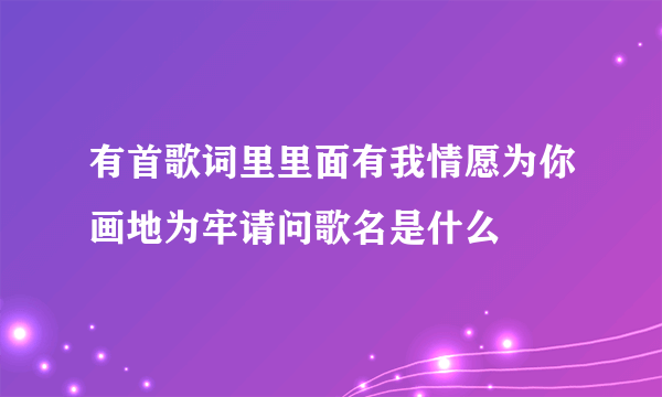 有首歌词里里面有我情愿为你画地为牢请问歌名是什么