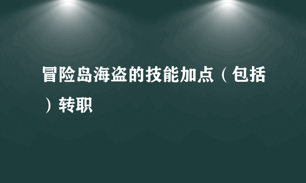 冒险岛海盗的技能加点（包括）转职