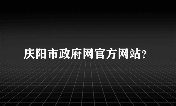 庆阳市政府网官方网站？