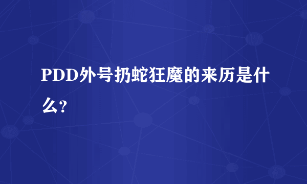 PDD外号扔蛇狂魔的来历是什么？