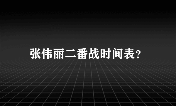 张伟丽二番战时间表？