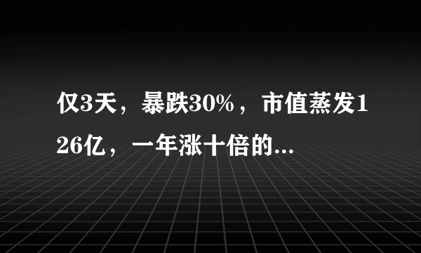 仅3天，暴跌30%，市值蒸发126亿，一年涨十倍的石大胜华怎么了？