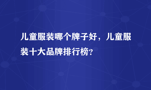 儿童服装哪个牌子好，儿童服装十大品牌排行榜？