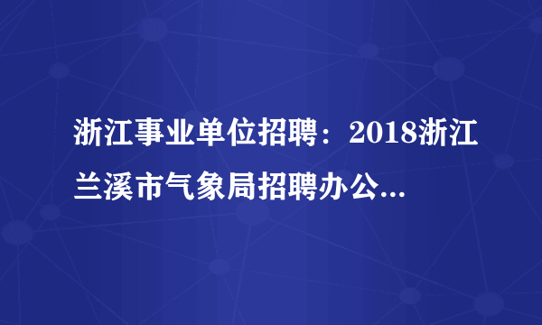 浙江事业单位招聘：2018浙江兰溪市气象局招聘办公室文员1人公告