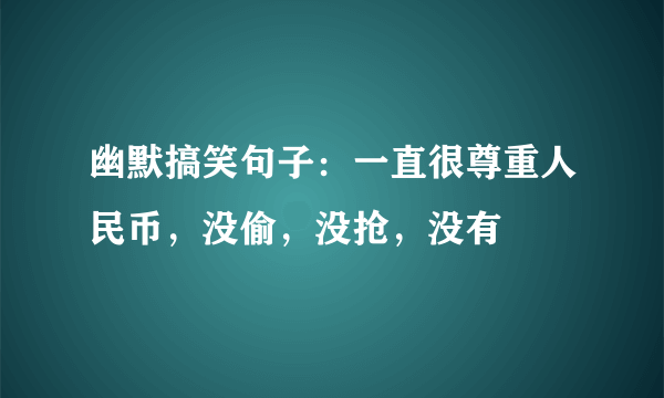 幽默搞笑句子：一直很尊重人民币，没偷，没抢，没有