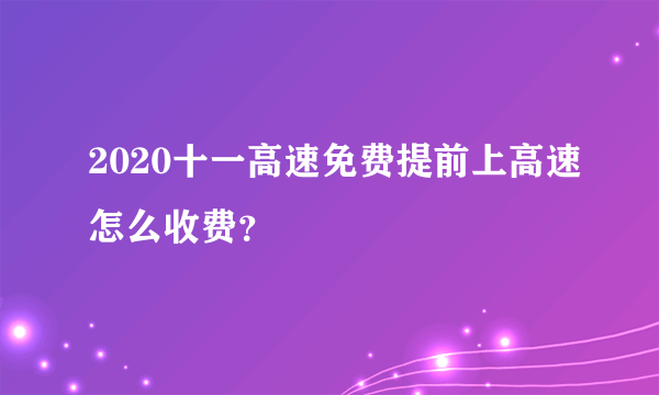 2020十一高速免费提前上高速怎么收费？