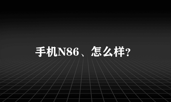 手机N86、怎么样？