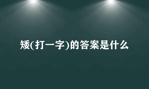 矮(打一字)的答案是什么