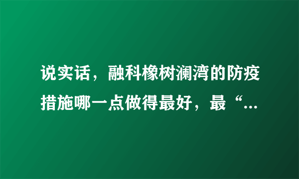 说实话，融科橡树澜湾的防疫措施哪一点做得最好，最“硬核”？原因是？