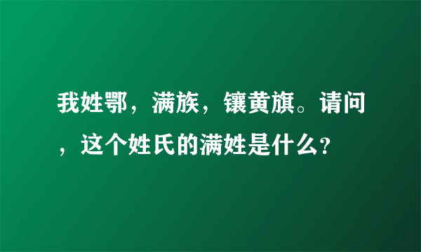 我姓鄂，满族，镶黄旗。请问，这个姓氏的满姓是什么？