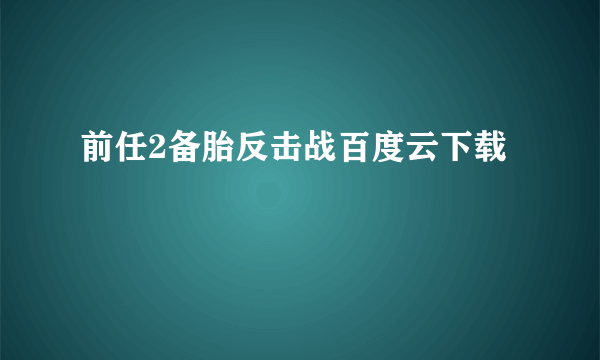 前任2备胎反击战百度云下载