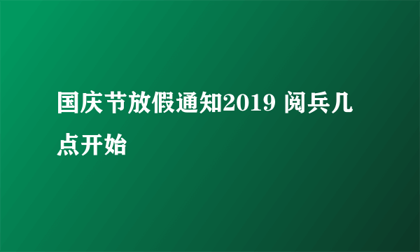 国庆节放假通知2019 阅兵几点开始