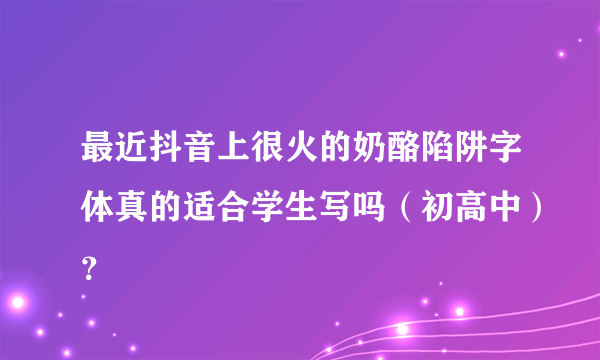 最近抖音上很火的奶酪陷阱字体真的适合学生写吗（初高中）？