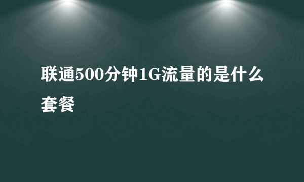 联通500分钟1G流量的是什么套餐