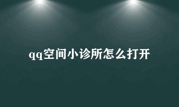 qq空间小诊所怎么打开