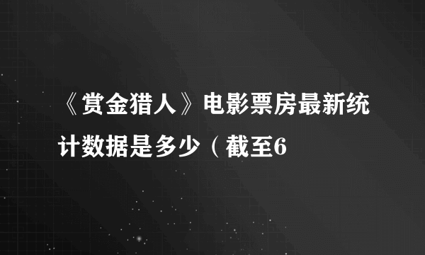 《赏金猎人》电影票房最新统计数据是多少（截至6