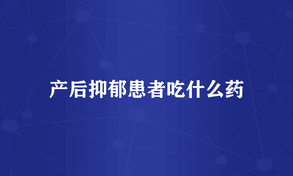 产后抑郁患者吃什么药