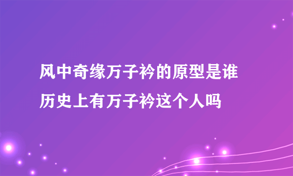 风中奇缘万子衿的原型是谁 历史上有万子衿这个人吗