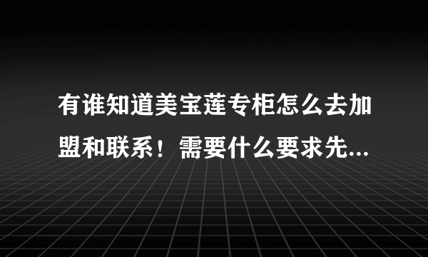 有谁知道美宝莲专柜怎么去加盟和联系！需要什么要求先谢谢了！